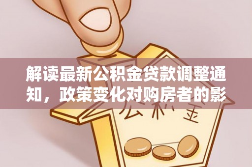 内埔解读最新公积金贷款调整通知，政策变化对购房者的影响