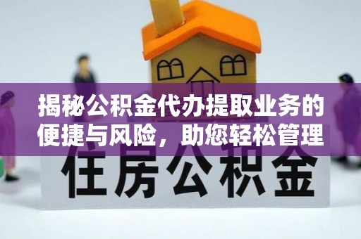 内埔揭秘公积金代办提取业务的便捷与风险，助您轻松管理财务
