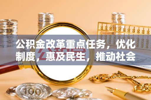 内埔公积金改革重点任务，优化制度，惠及民生，推动社会公平发展