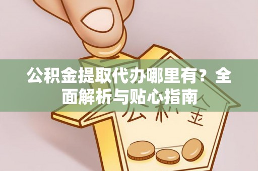 内埔公积金提取代办哪里有？全面解析与贴心指南