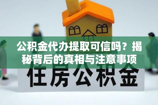 内埔公积金代办提取可信吗？揭秘背后的真相与注意事项