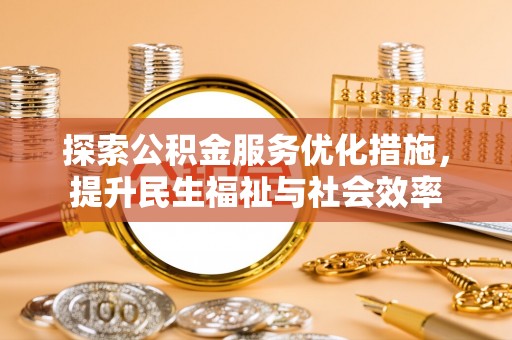 内埔探索公积金服务优化措施，提升民生福祉与社会效率