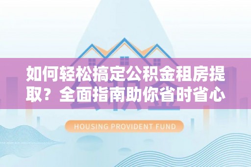内埔如何轻松搞定公积金租房提取？全面指南助你省时省心