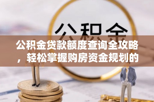 内埔公积金贷款额度查询全攻略，轻松掌握购房资金规划的关键