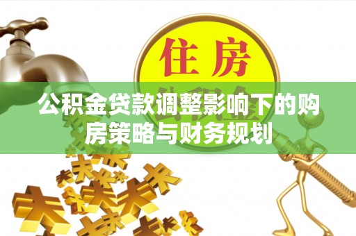 内埔公积金贷款调整影响下的购房策略与财务规划