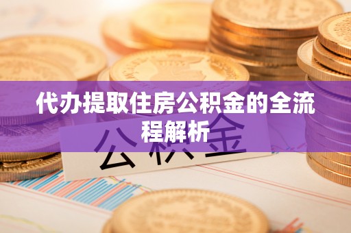 内埔代办提取住房公积金的全流程解析