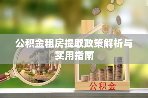内埔公积金租房提取政策解析与实用指南