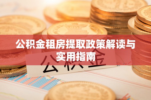 内埔公积金租房提取政策解读与实用指南