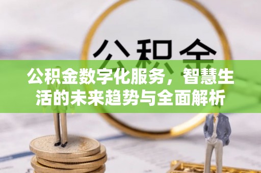 内埔公积金数字化服务，智慧生活的未来趋势与全面解析