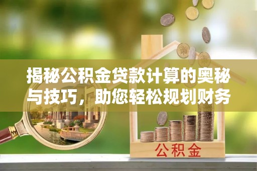 内埔揭秘公积金贷款计算的奥秘与技巧，助您轻松规划财务未来