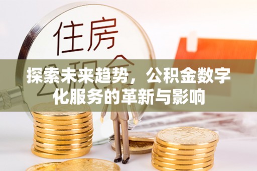 内埔探索未来趋势，公积金数字化服务的革新与影响