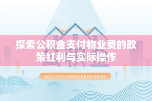 内埔探索公积金支付物业费的政策红利与实际操作