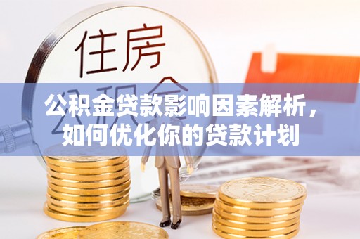 内埔公积金贷款影响因素解析，如何优化你的贷款计划
