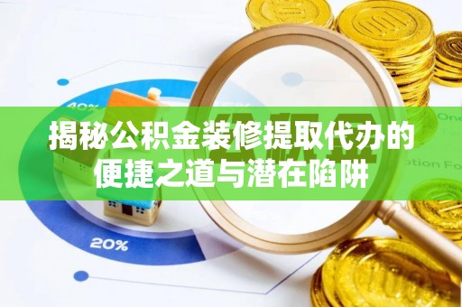内埔揭秘公积金装修提取代办的便捷之道与潜在陷阱