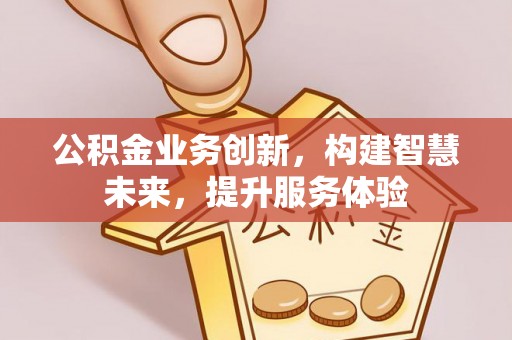 内埔公积金业务创新，构建智慧未来，提升服务体验