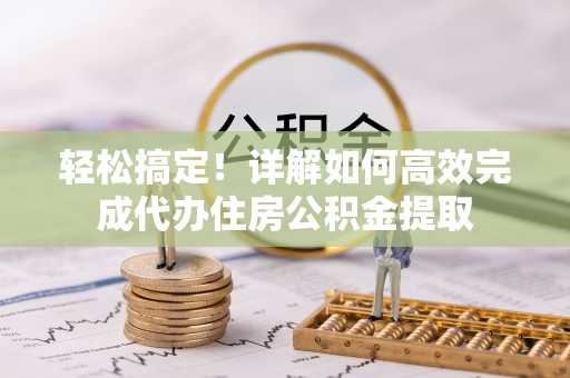 内埔轻松搞定！详解如何高效完成代办住房公积金提取
