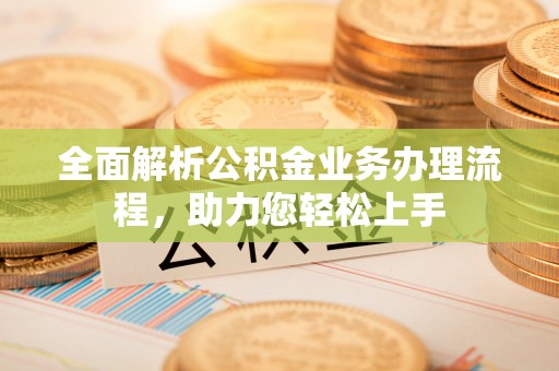 内埔全面解析公积金业务办理流程，助力您轻松上手