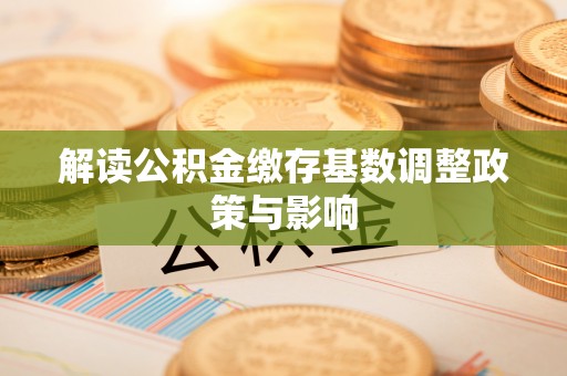 内埔解读公积金缴存基数调整政策与影响