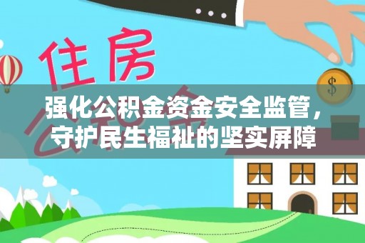 内埔强化公积金资金安全监管，守护民生福祉的坚实屏障