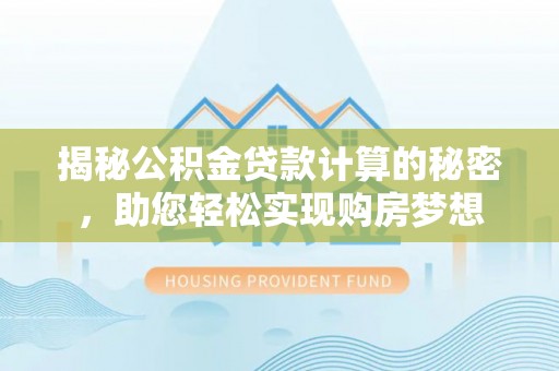 内埔揭秘公积金贷款计算的秘密，助您轻松实现购房梦想