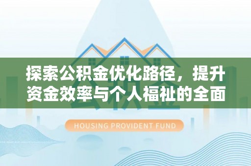 内埔探索公积金优化路径，提升资金效率与个人福祉的全面解析