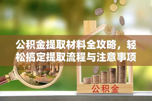内埔公积金提取材料全攻略，轻松搞定提取流程与注意事项