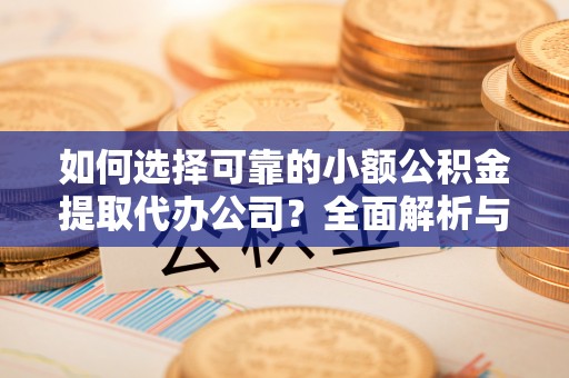 内埔如何选择可靠的小额公积金提取代办公司？全面解析与实用指南