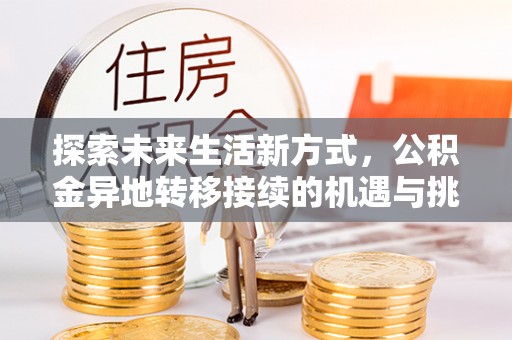 内埔探索未来生活新方式，公积金异地转移接续的机遇与挑战