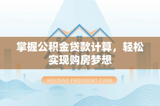 内埔掌握公积金贷款计算，轻松实现购房梦想