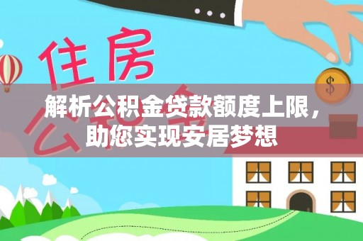 内埔解析公积金贷款额度上限，助您实现安居梦想
