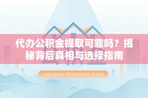 内埔代办公积金提取可靠吗？揭秘背后真相与选择指南