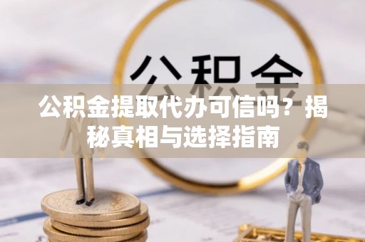 内埔公积金提取代办可信吗？揭秘真相与选择指南