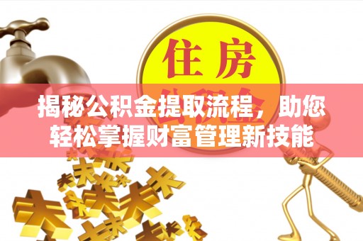 内埔揭秘公积金提取流程，助您轻松掌握财富管理新技能