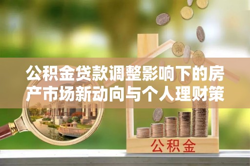 内埔公积金贷款调整影响下的房产市场新动向与个人理财策略