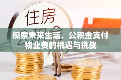 内埔探索未来生活，公积金支付物业费的机遇与挑战