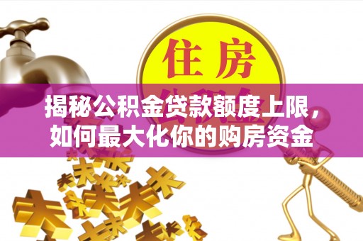 内埔揭秘公积金贷款额度上限，如何最大化你的购房资金