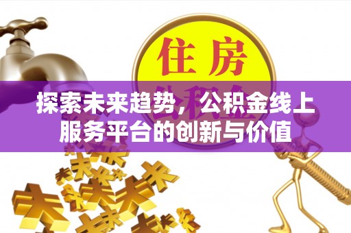 内埔探索未来趋势，公积金线上服务平台的创新与价值