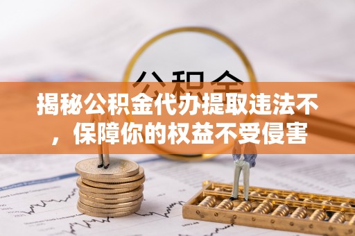 内埔揭秘公积金代办提取违法不，保障你的权益不受侵害