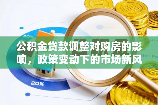 内埔公积金贷款调整对购房的影响，政策变动下的市场新风向