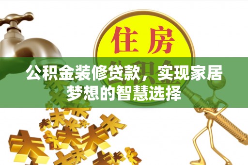 内埔公积金装修贷款，实现家居梦想的智慧选择