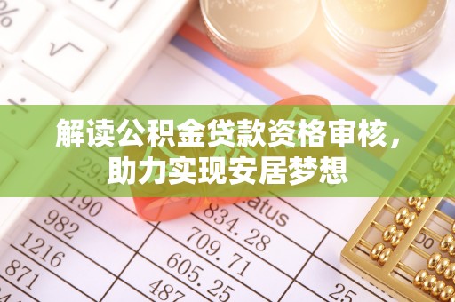 内埔解读公积金贷款资格审核，助力实现安居梦想