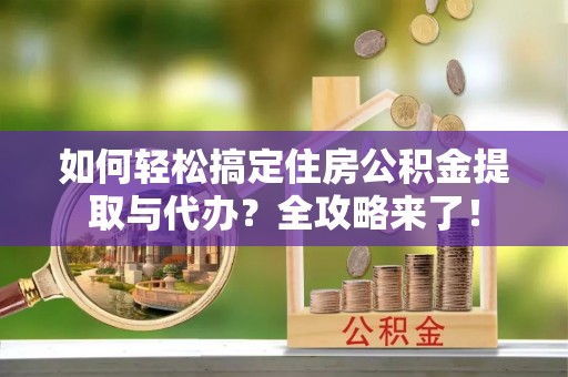 内埔如何轻松搞定住房公积金提取与代办？全攻略来了！