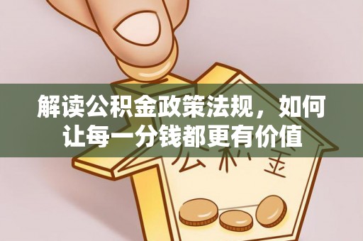 内埔解读公积金政策法规，如何让每一分钱都更有价值