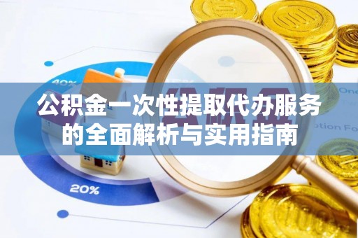 内埔公积金一次性提取代办服务的全面解析与实用指南