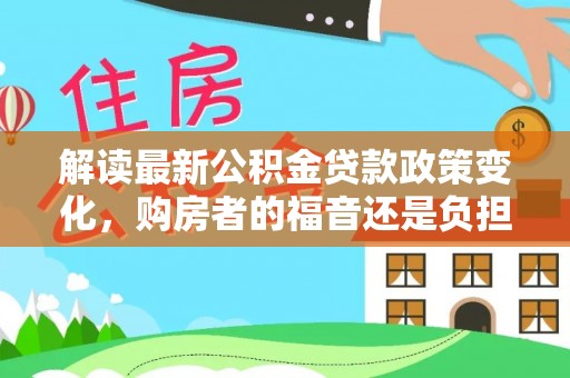 内埔解读最新公积金贷款政策变化，购房者的福音还是负担？