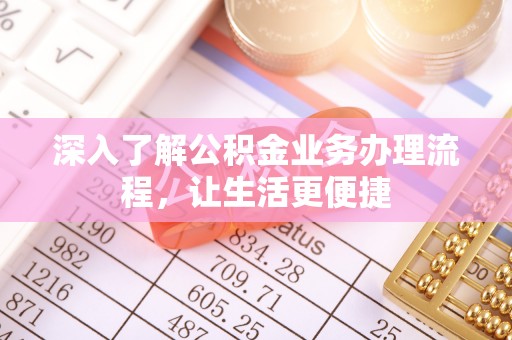 内埔深入了解公积金业务办理流程，让生活更便捷