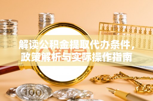 内埔解读公积金提取代办条件，政策解析与实际操作指南