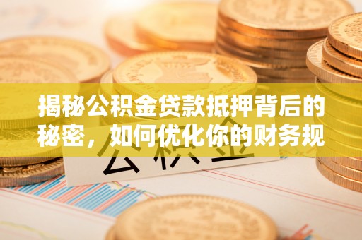内埔揭秘公积金贷款抵押背后的秘密，如何优化你的财务规划