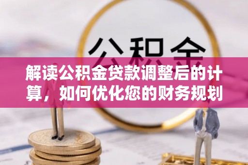 内埔解读公积金贷款调整后的计算，如何优化您的财务规划