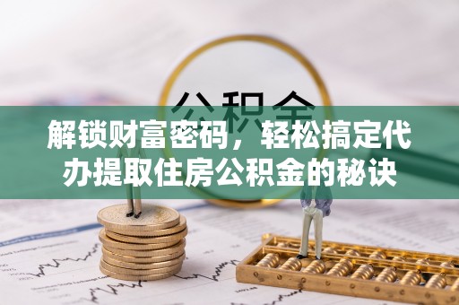 内埔解锁财富密码，轻松搞定代办提取住房公积金的秘诀